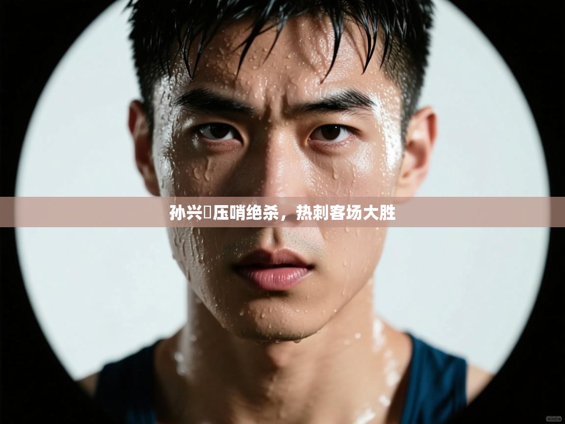 孙兴慜压哨绝杀,热刺客场大胜 第1张