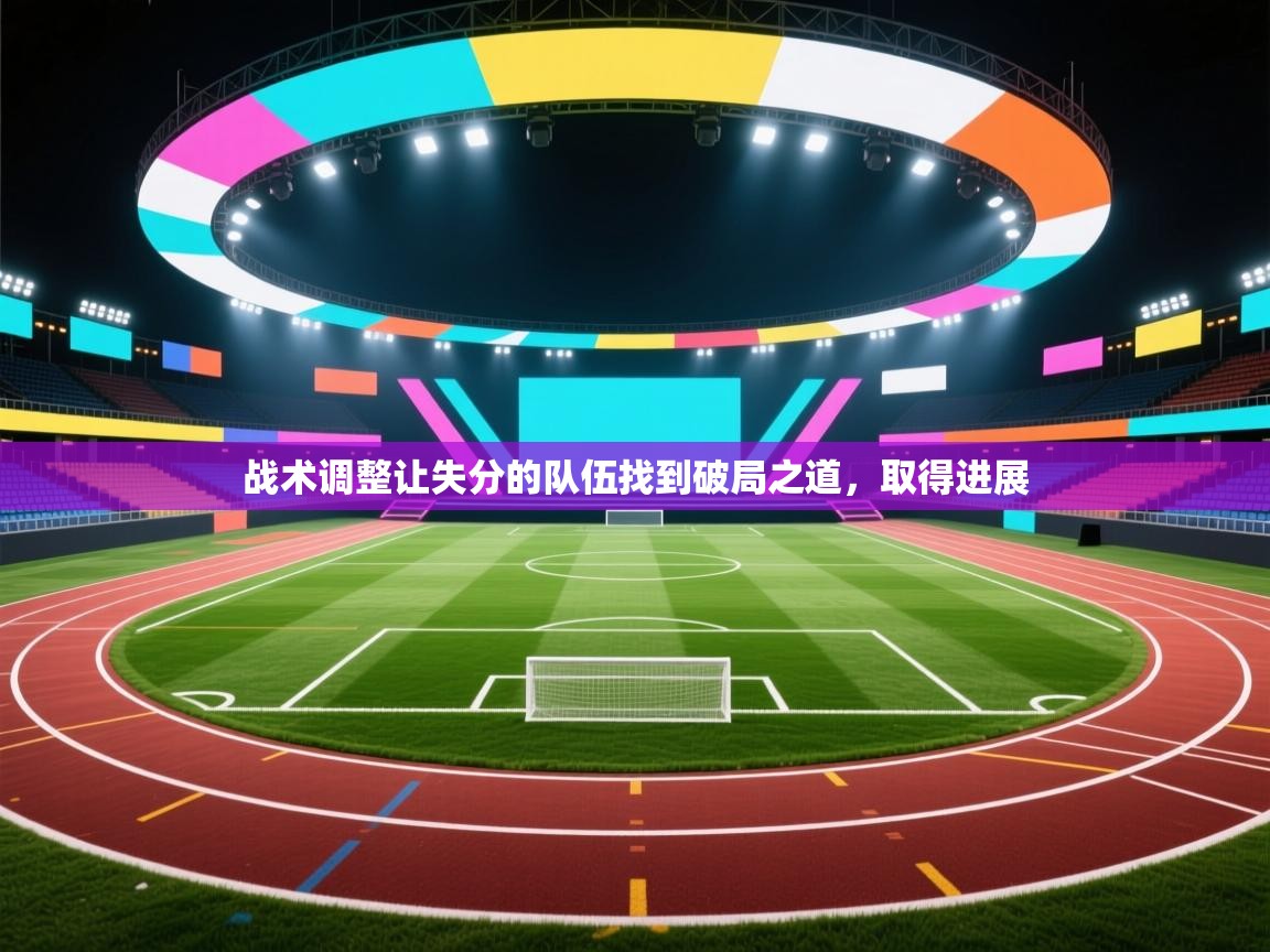战术调整让失分的队伍找到破局之道，取得进展