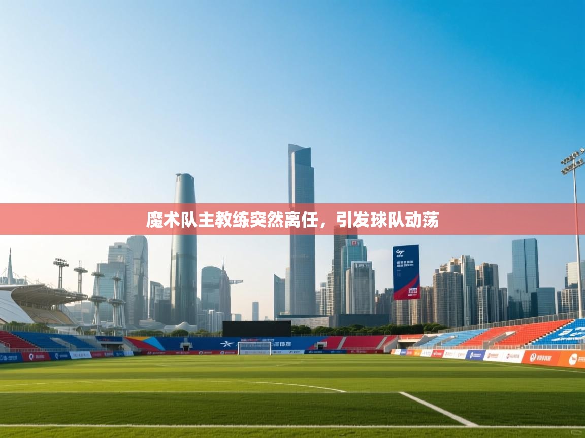 魔术队主教练突然离任，引发球队动荡