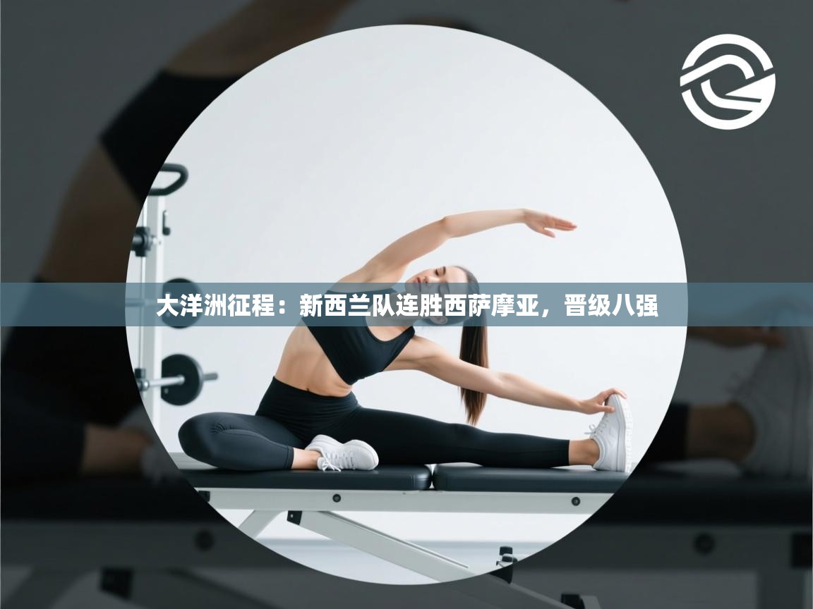 大洋洲征程：新西兰队连胜西萨摩亚，晋级八强