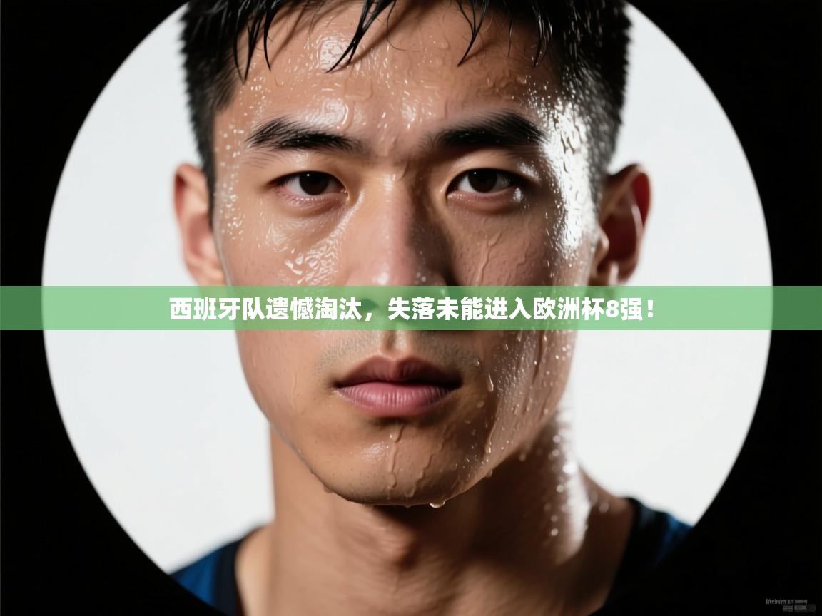 西班牙队遗憾淘汰，失落未能进入欧洲杯8强！