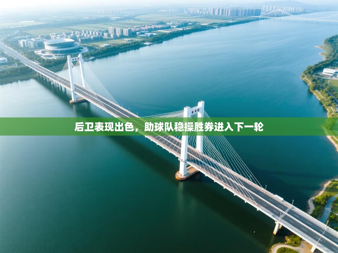 后卫表现出色，助球队稳操胜券进入下一轮