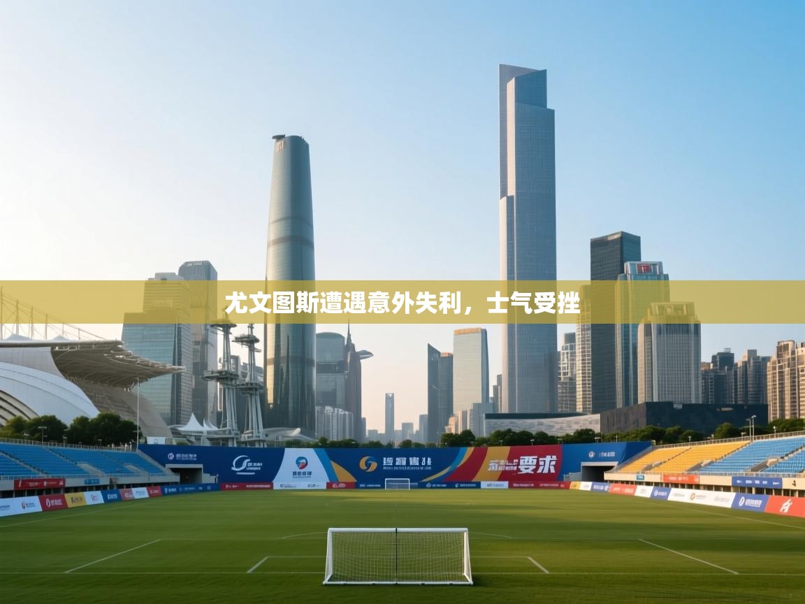 尤文图斯遭遇意外失利，士气受挫