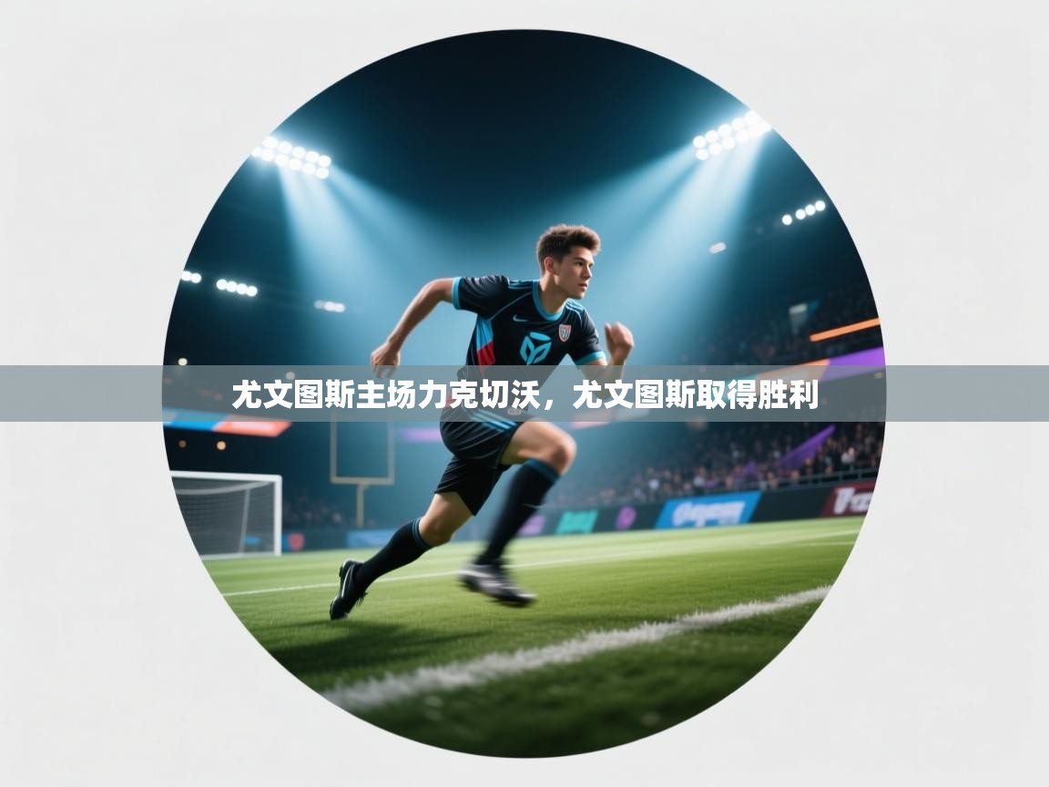 尤文图斯主场力克切沃,尤文图斯取得胜利 第1张