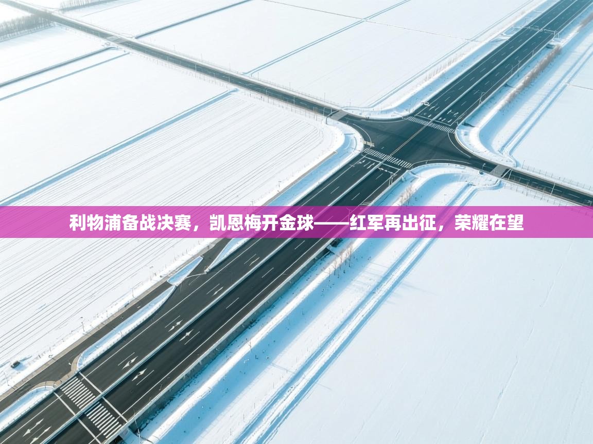 利物浦备战决赛，凯恩梅开金球——红军再出征，荣耀在望