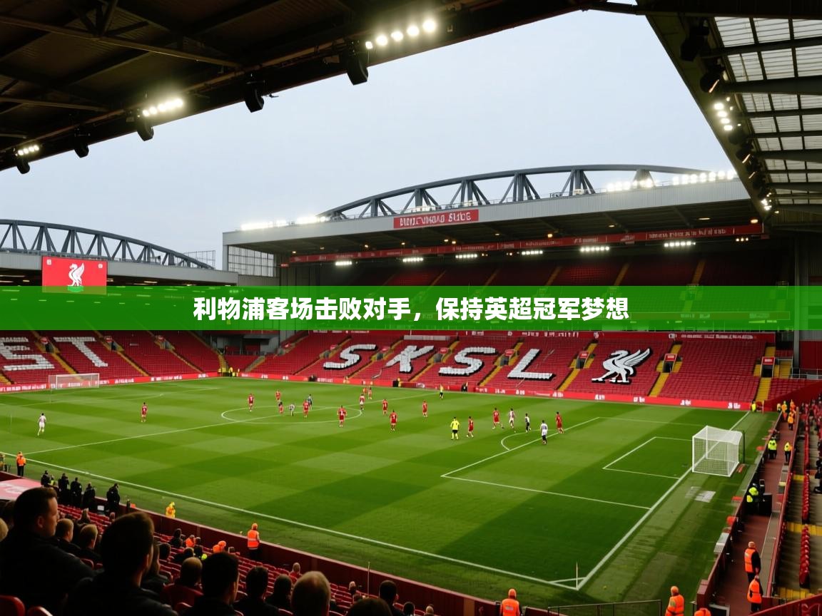 利物浦客场击败对手，保持英超冠军梦想