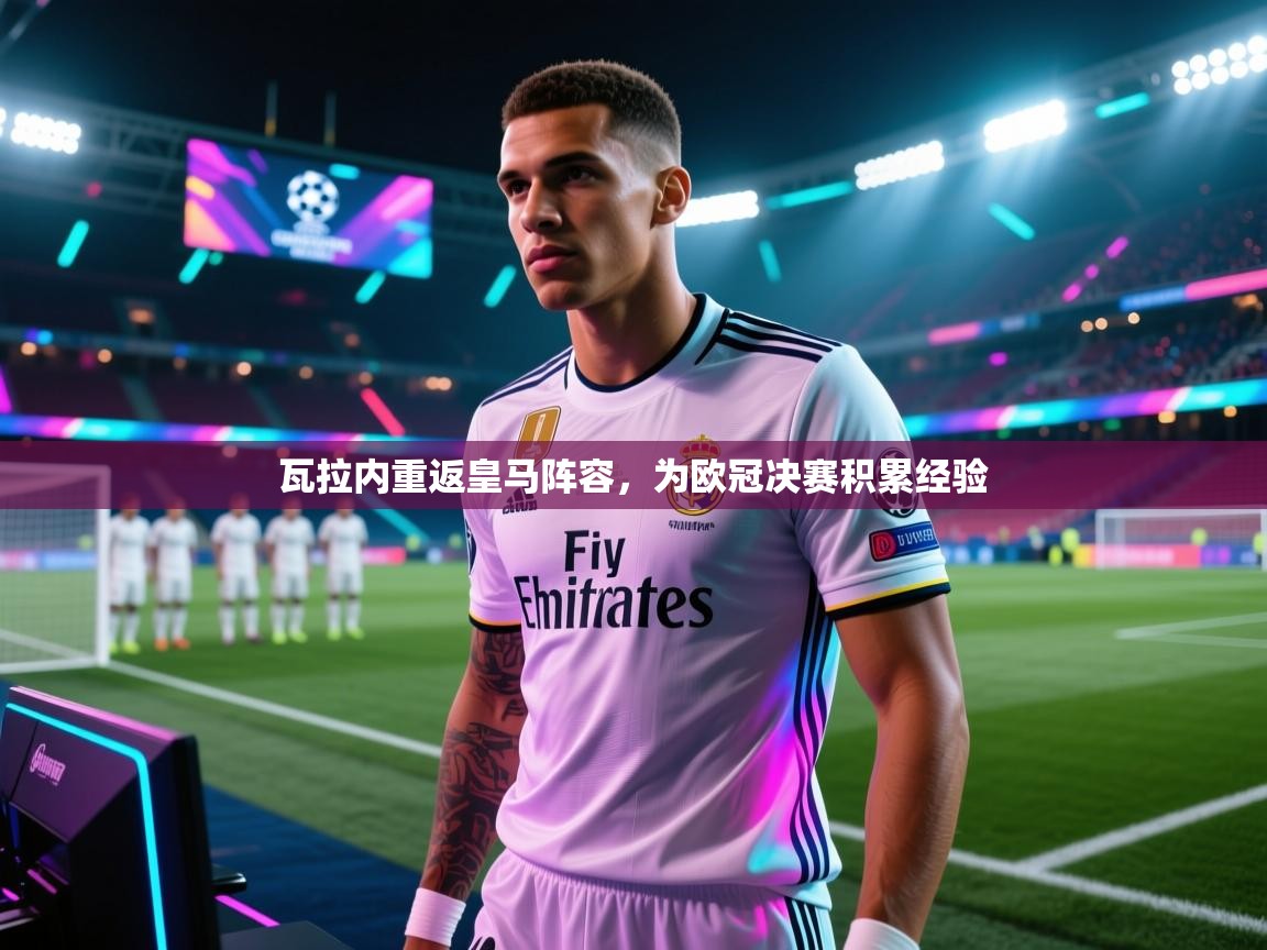 瓦拉内重返皇马阵容,为欧冠决赛积累经验 第1张