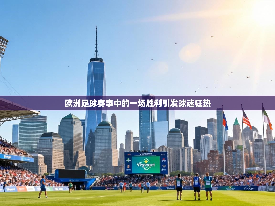 欧洲足球赛事中的一场胜利引发球迷狂热 第1张