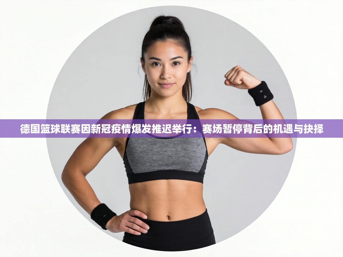 德国篮球联赛因新冠疫情爆发推迟举行：赛场暂停背后的机遇与抉择